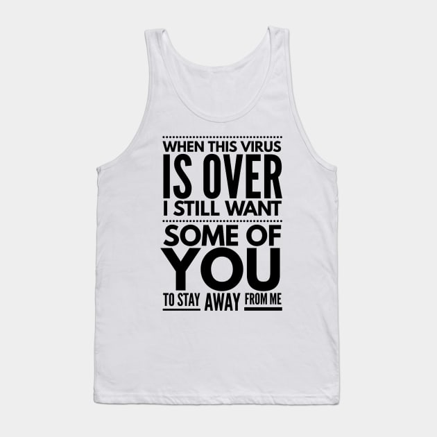 when this virus is over I still want some of you to stay away from me Tank Top by Art Cube